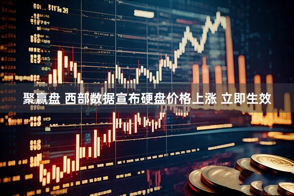 聚赢盘 西部数据宣布硬盘价格上涨 立即生效