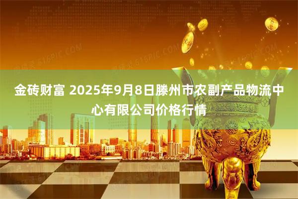 金砖财富 2025年9月8日滕州市农副产品物流中心有限公司价格行情