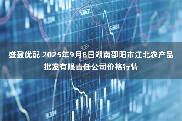 盛盈优配 2025年9月8日湖南邵阳市江北农产品批发有限责任公司价格行情