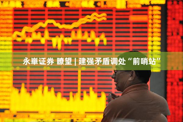 永崋证券 瞭望 | 建强矛盾调处“前哨站”
