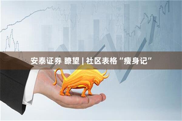 安泰证券 瞭望 | 社区表格“瘦身记”