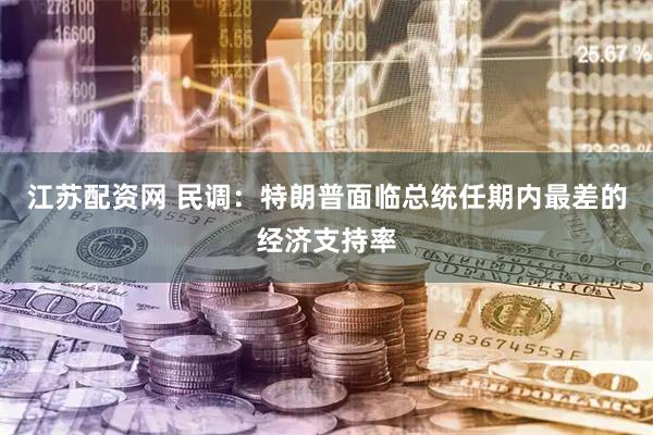 江苏配资网 民调：特朗普面临总统任期内最差的经济支持率