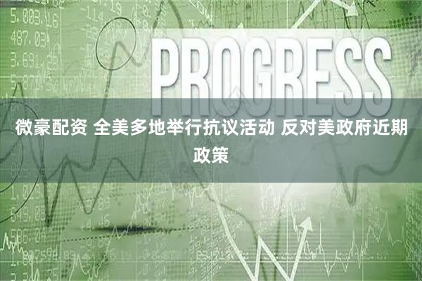 微豪配资 全美多地举行抗议活动 反对美政府近期政策