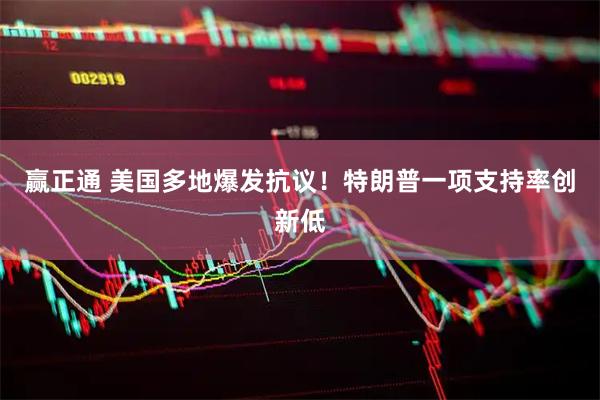 赢正通 美国多地爆发抗议！特朗普一项支持率创新低