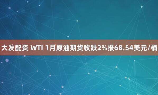 大发配资 WTI 1月原油期货收跌2%报68.54美元/桶