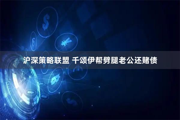 沪深策略联盟 千颂伊帮劈腿老公还赌债