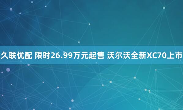 久联优配 限时26.99万元起售 沃尔沃全新XC70上市