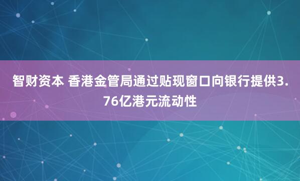 智财资本 香港金管局通过贴现窗口向银行提供3.76亿港元流动性