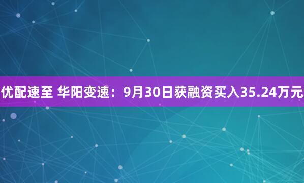 优配速至 华阳变速：9月30日获融资买入35.24万元